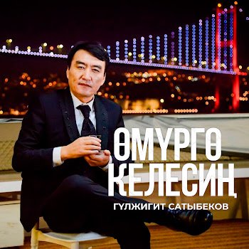 Гулжигит Сатыбеков - Өмүргө Келесиң