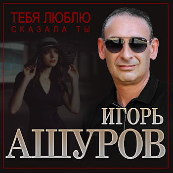 Игорь Ашуров - Тебя Люблю Сказала Ты