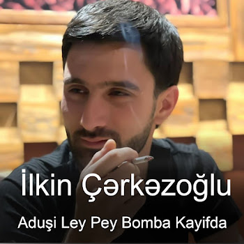 Ilkin Cerkezoglu - Aduşi Ley Pey Bomba Kayifda