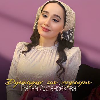 Раяна Асланбекова - Дуьйцуш Ца Хезнера