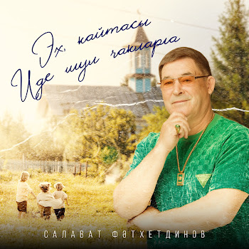 Салават Фатхетдинов - Эх, Кайтасы Иде Шул Чакларга
