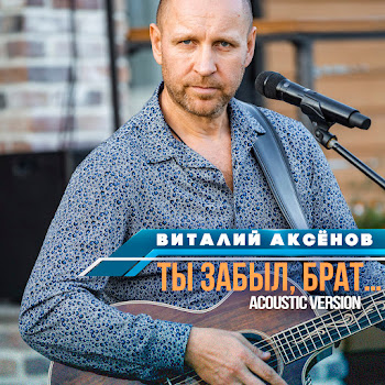 Виталий Аксёнов - Ты Забыл, Брат... (Acoustic Version)